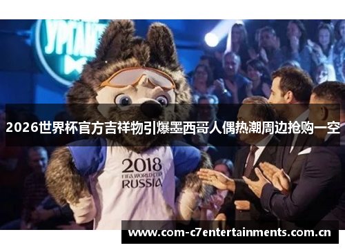2026世界杯官方吉祥物引爆墨西哥人偶热潮周边抢购一空