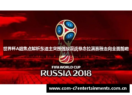 世界杯A组焦点解析东道主突围强敌混战悬念拉满赛程走向全面前瞻