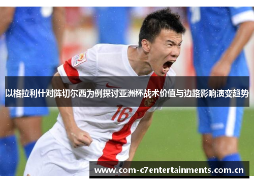 以格拉利什对阵切尔西为例探讨亚洲杯战术价值与边路影响演变趋势