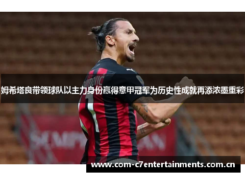 姆希塔良带领球队以主力身份赢得意甲冠军为历史性成就再添浓墨重彩