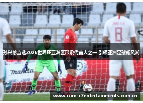孙兴慜当选2026世界杯亚洲区形象代言人之一 引领亚洲足球新风潮 孙兴慜当选2026世界杯亚洲区形象代言人之一 引领亚洲足球新风潮